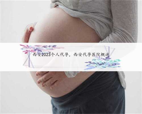 西安2023个人代孕，西安代孕医院概述